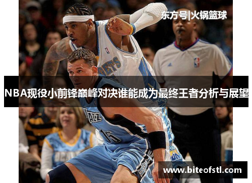 NBA现役小前锋巅峰对决谁能成为最终王者分析与展望